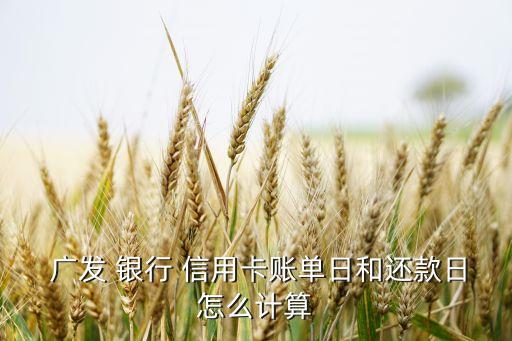  广发 银行 信用卡账单日和还款日怎么计算