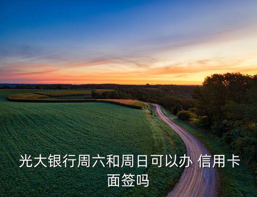  光大银行周六和周日可以办 信用卡面签吗