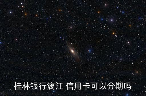 桂林银行漓江 信用卡可以分期吗