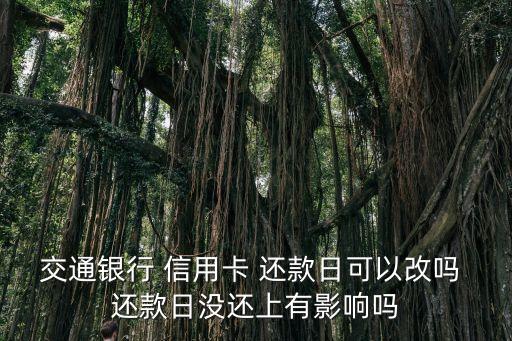交通银行 信用卡 还款日可以改吗 还款日没还上有影响吗