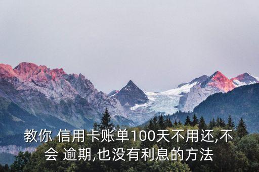 教你 信用卡账单100天不用还,不会 逾期,也没有利息的方法