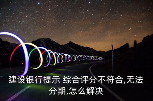 建设银行提示 综合评分不符合,无法分期,怎么解决