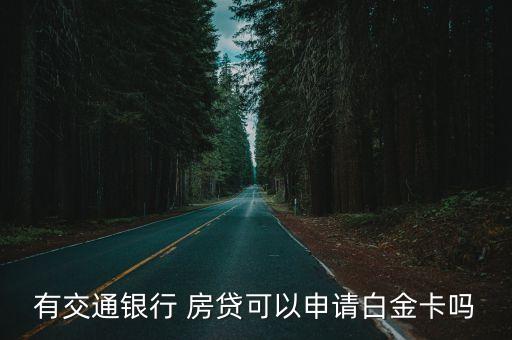 有交通银行 房贷可以申请白金卡吗