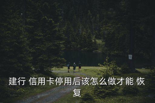 建行 信用卡停用后该怎么做才能 恢复