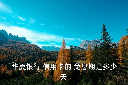  华夏银行 信用卡的 免息期是多少天