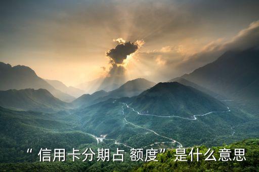 “ 信用卡分期占 额度”是什么意思