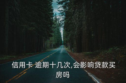  信用卡 逾期十几次,会影响贷款买房吗