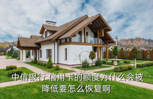  中信银行 信用卡的额度为什么会被降低要怎么恢复啊