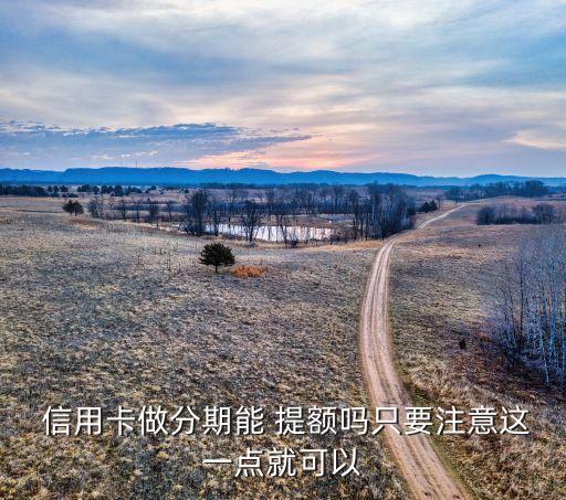  信用卡做分期能 提额吗只要注意这一点就可以