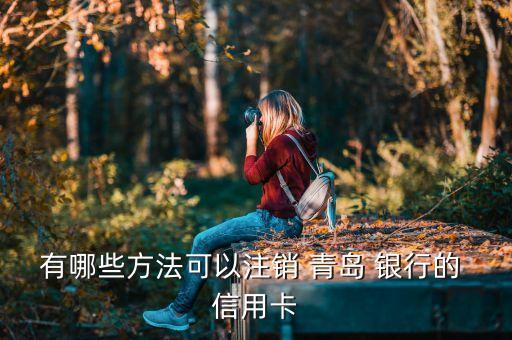 潍坊青岛银行信用卡卡部,青岛银行信用卡销卡打什么电话