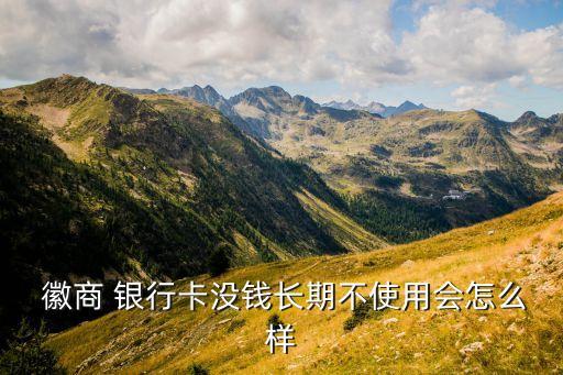  徽商 银行卡没钱长期不使用会怎么样