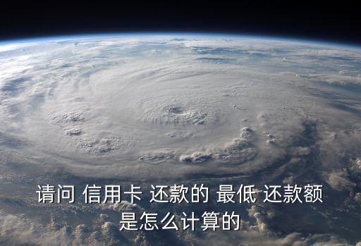 请问 信用卡 还款的 最低 还款额是怎么计算的