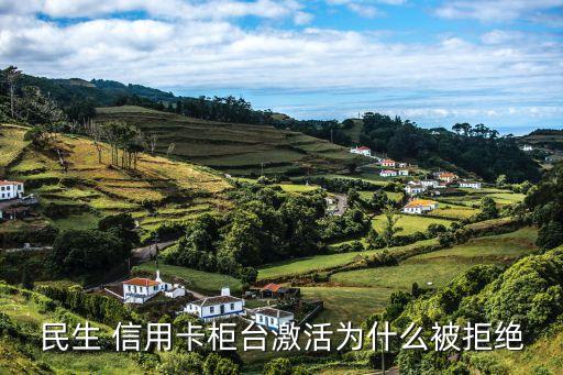民生 信用卡柜台激活为什么被拒绝