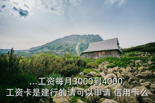 ...工资每月3000到4000,工资卡是建行的请可以申请 信用卡么