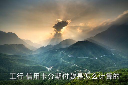  工行 信用卡分期付款是怎么计算的