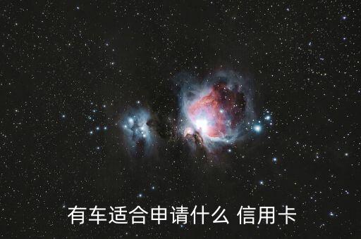 有车办理哪个银行信用卡,有车的话哪个银行信用卡好申请?