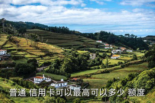普通 信用卡可以最高可以多少 额度