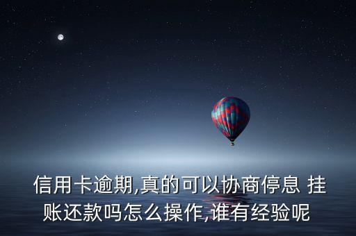  信用卡逾期,真的可以协商停息 挂账还款吗怎么操作,谁有经验呢