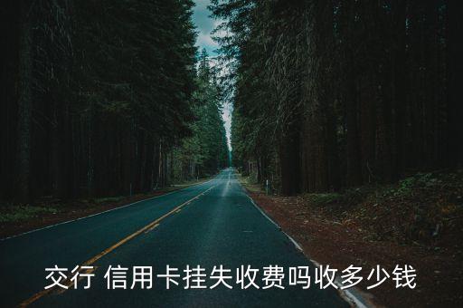 交行 信用卡挂失收费吗收多少钱