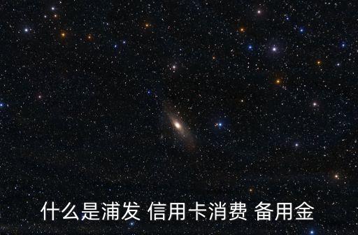 什么是银行信用卡备用金,哪个银行信用卡有备用金