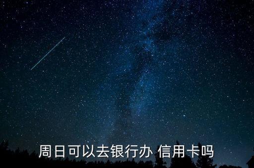 周日可以去银行办 信用卡吗