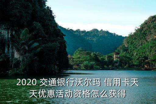 2020 交通银行沃尔玛 信用卡天天优惠活动资格怎么获得