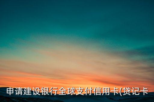申请建设银行全球支付信用卡(贷记卡