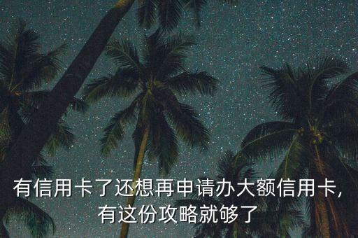 有信用卡了还想再申请办大额信用卡,有这份攻略就够了