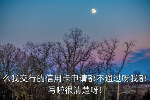 么我交行的信用卡申请都不通过呀我都写啦很清楚呀!