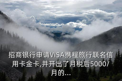 招商银行申请VISA携程旅行联名信用卡金卡,并开出了月税后5000/月的...