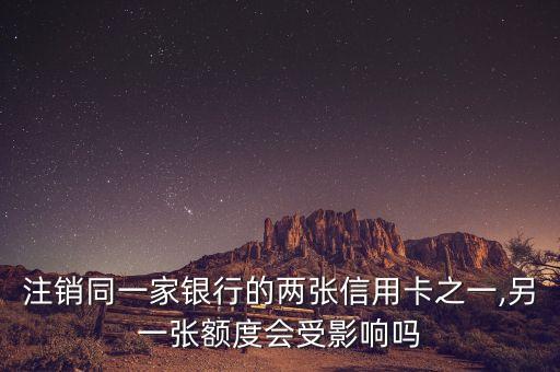 注销同一家银行的两张信用卡之一,另一张额度会受影响吗