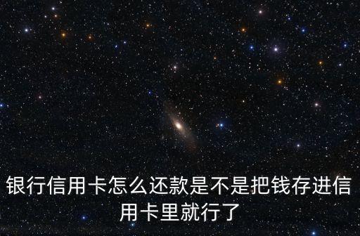 银行信用卡怎么还款是不是把钱存进信用卡里就行了