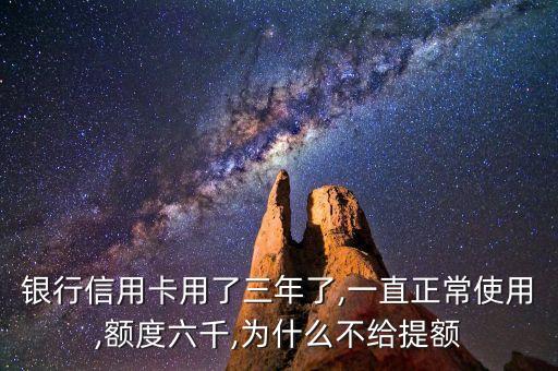 银行信用卡用了三年了,一直正常使用,额度六千,为什么不给提额
