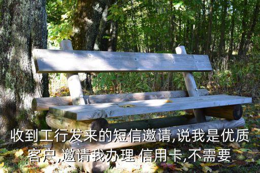 收到工行发来的短信邀请,说我是优质客户,邀请我办理 信用卡,不需要