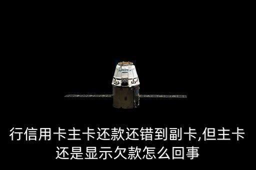 行信用卡主卡还款还错到副卡,但主卡还是显示欠款怎么回事