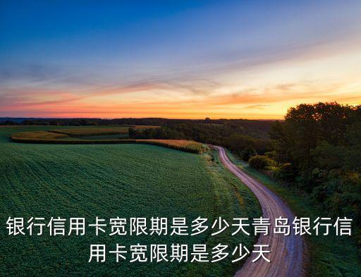 银行信用卡宽限期是多少天青岛银行信用卡宽限期是多少天