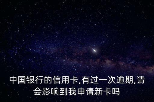 中国银行的信用卡,有过一次逾期,请会影响到我申请新卡吗