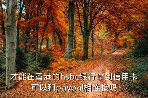 才能在香港的hsbc银行拿到信用卡可以和paypal相连接吗