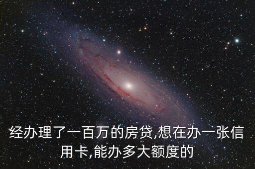 经办理了一百万的房贷,想在办一张信用卡,能办多大额度的