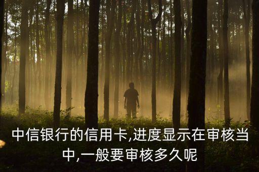 中信银行信用卡网申多久到,申请中信银行的信用卡需要多长时间?