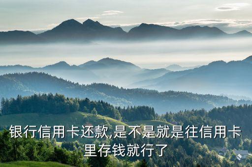 银行信用卡还款,是不是就是往信用卡里存钱就行了