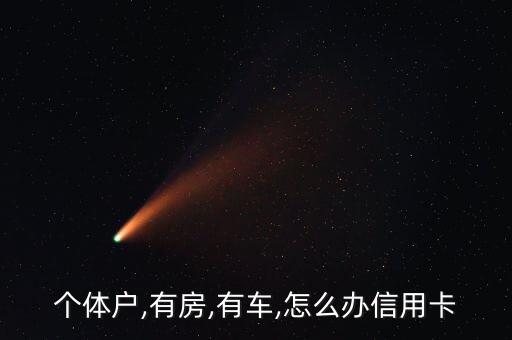 个体户,有房,有车,怎么办信用卡