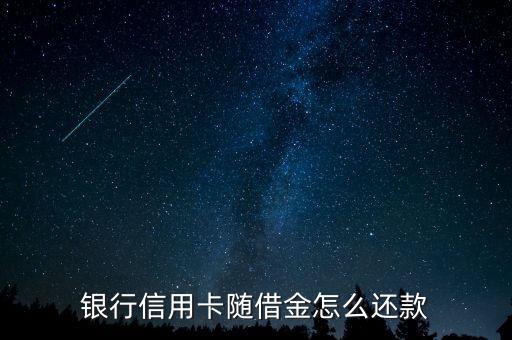 银行信用卡随借金怎么还款