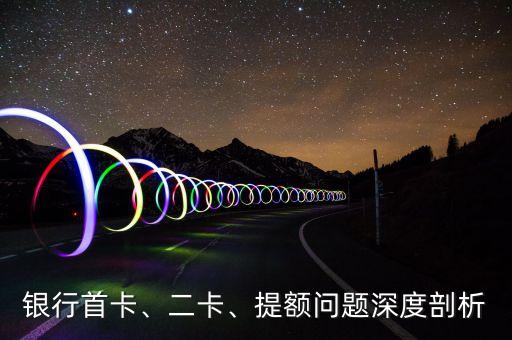 银行首卡、二卡、提额问题深度剖析