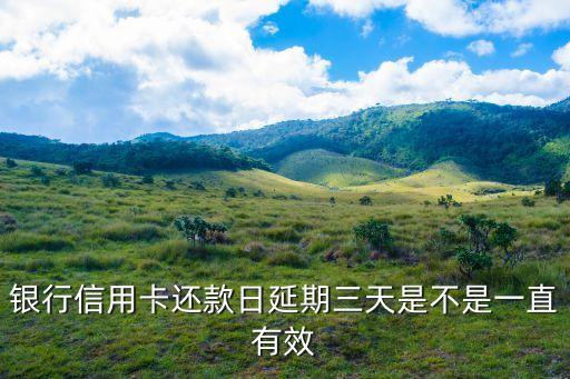 银行信用卡还款日延期三天是不是一直有效