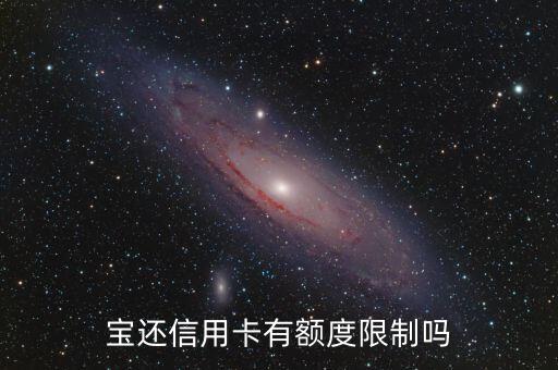 宝还信用卡有额度限制吗