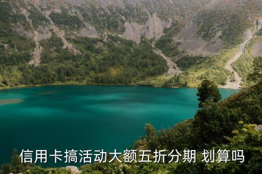  信用卡搞活动大额五折分期 划算吗