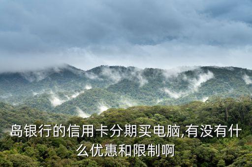 岛银行的信用卡分期买电脑,有没有什么优惠和限制啊