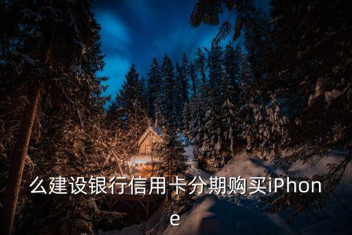 建行信用卡可以苹果分期吗,苹果分期建行信用卡12期免息