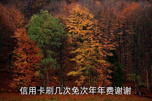 信用卡刷几次免次年年费谢谢